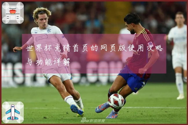 世界杯竞猜首页的网页版使用攻略与功能详解
