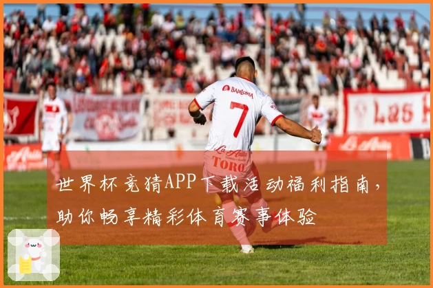 世界杯竞猜APP下载活动福利指南，助你畅享精彩体育赛事体验