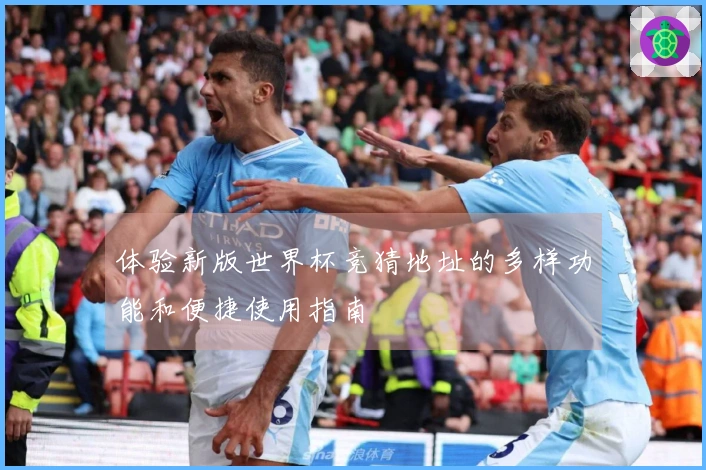 体验新版世界杯竞猜地址的多样功能和便捷使用指南
