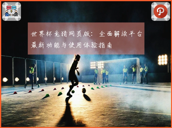 世界杯竞猜网页版：全面解读平台最新功能与使用体验指南