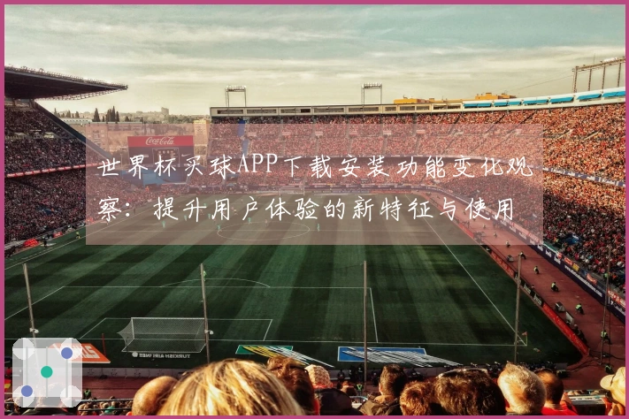 世界杯买球APP下载安装功能变化观察：提升用户体验的新特征与使用指南