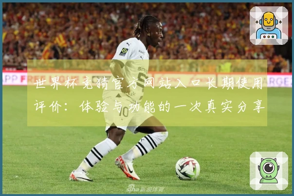 世界杯竞猜官方网站入口长期使用评价：体验与功能的一次真实分享