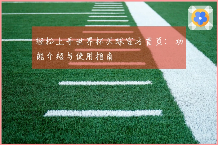 轻松上手世界杯买球官方首页：功能介绍与使用指南