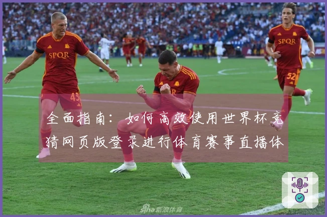 全面指南：如何高效使用世界杯竞猜网页版登录进行体育赛事直播体验