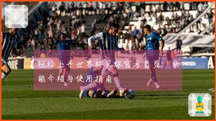 轻松上手世界杯买球官方首页:功能介绍与使用指南