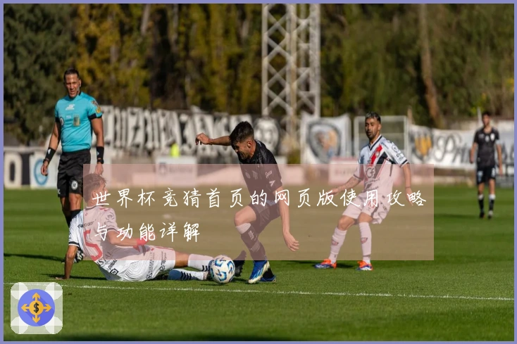 世界杯竞猜首页的网页版使用攻略与功能详解
