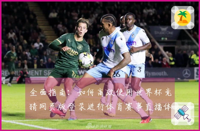 全面指南：如何高效使用世界杯竞猜网页版登录进行体育赛事直播体验
