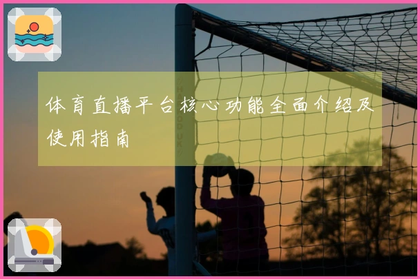 体育直播平台核心功能全面介绍及使用指南