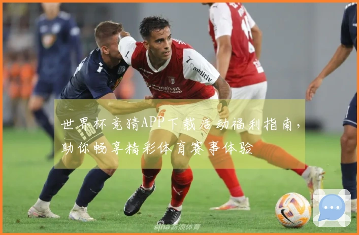 世界杯竞猜APP下载活动福利指南，助你畅享精彩体育赛事体验