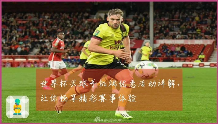 世界杯买球手机端优惠活动详解，让你畅享精彩赛事体验